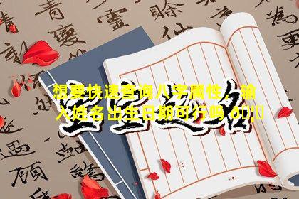 想要快速查询八字属性，输入姓名出生日期可行吗 🦅